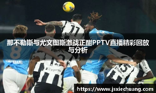 那不勒斯与尤文图斯激战正酣PPTV直播精彩回放与分析