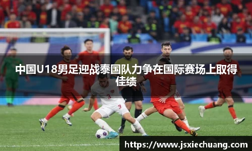 中国U18男足迎战泰国队力争在国际赛场上取得佳绩