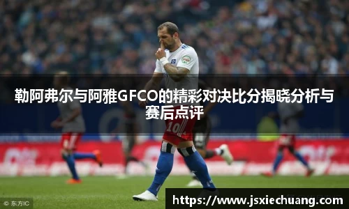 勒阿弗尔与阿雅GFCO的精彩对决比分揭晓分析与赛后点评